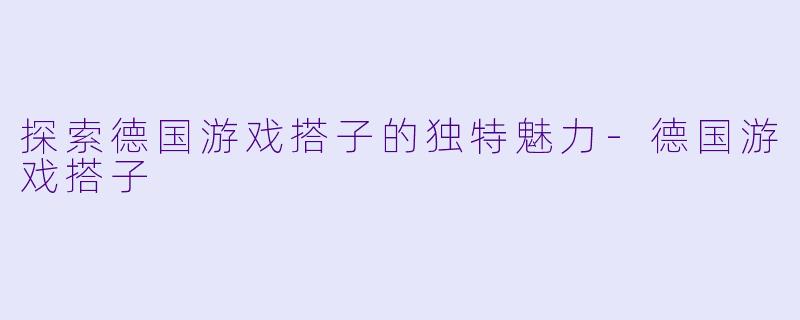 探索德国游戏搭子的独特魅力-德国游戏搭子