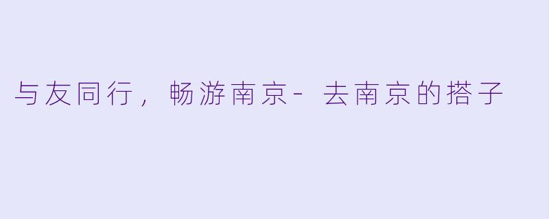 与友同行,畅游南京