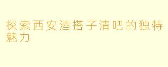 探索西安酒搭子清吧的独特魅力