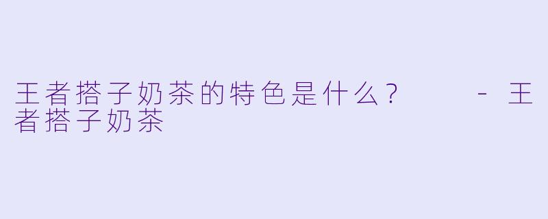 王者搭子奶茶的特色是什么？  
