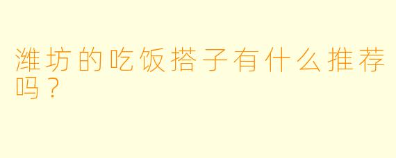 潍坊的吃饭搭子有什么推荐吗？  
