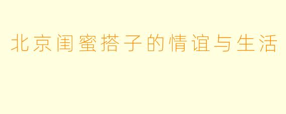 北京闺蜜搭子的情谊与生活