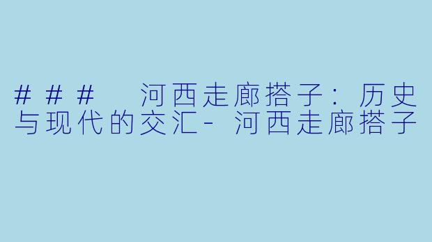 ### 河西走廊搭子：历史与现代的交汇-河西走廊搭子