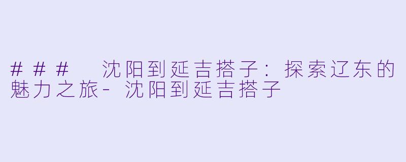 ### 沈阳到延吉搭子:探索辽东的魅力之旅