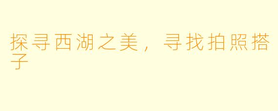 探寻西湖之美，寻找拍照搭子