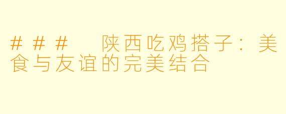 ### 陕西吃鸡搭子：美食与友谊的完美结合