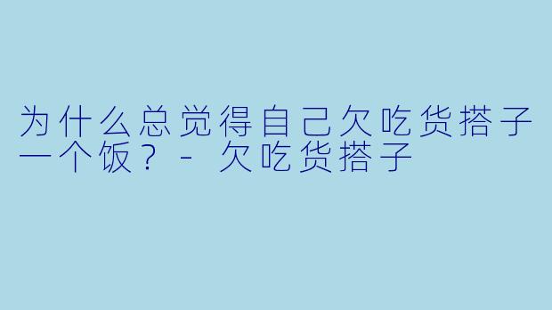 为什么总觉得自己欠吃货搭子一个饭？