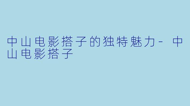 中山电影搭子的独特魅力