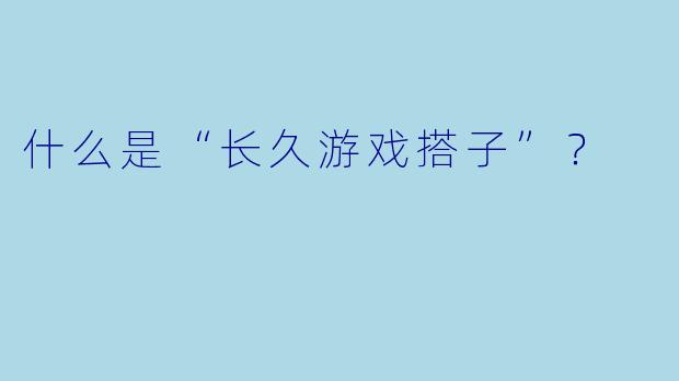 什么是“长久游戏搭子”？  