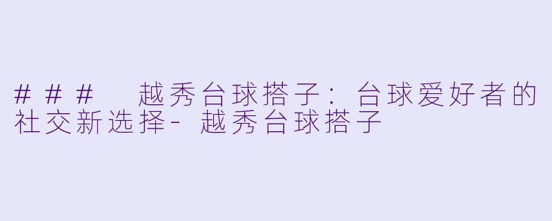 ### 越秀台球搭子：台球爱好者的社交新选择-越秀台球搭子