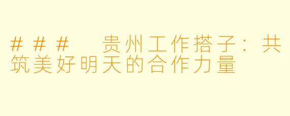 ### 贵州工作搭子:共筑美好明天的合作力量