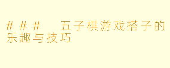 ### 五子棋游戏搭子的乐趣与技巧