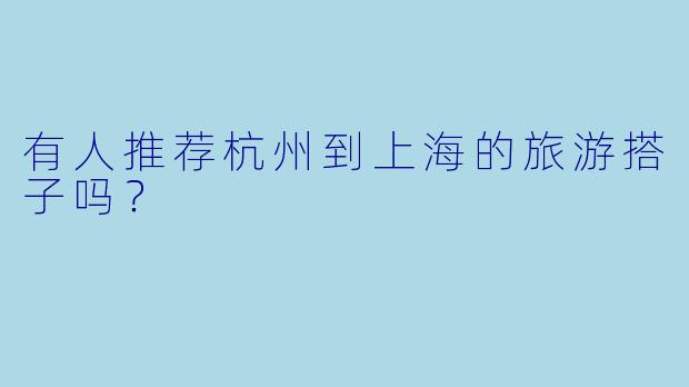 有人推荐杭州到上海的旅游搭子吗？