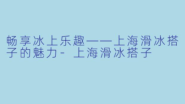 畅享冰上乐趣——上海滑冰搭子的魅力-上海滑冰搭子