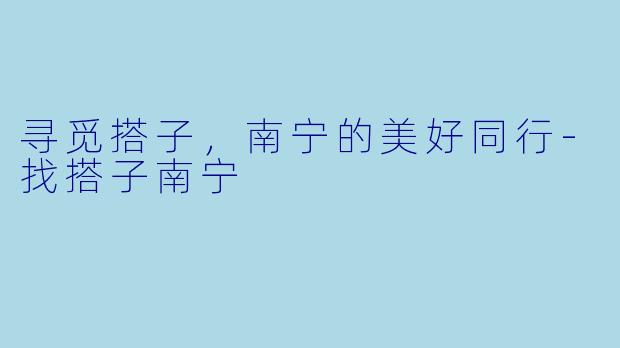 寻觅搭子,南宁的美好同行