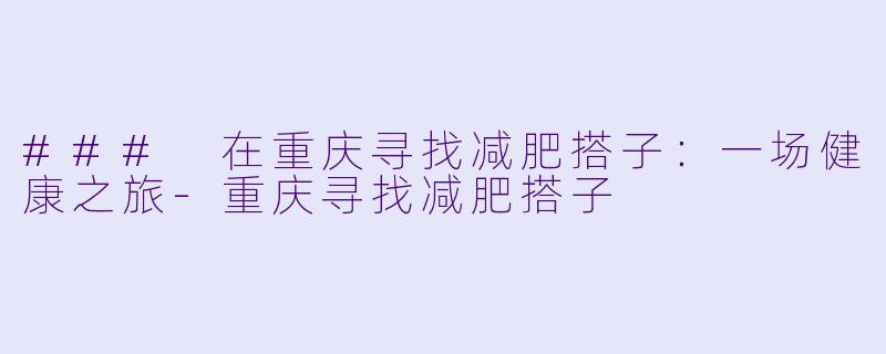 ### 在重庆寻找减肥搭子：一场健康之旅-重庆寻找减肥搭子