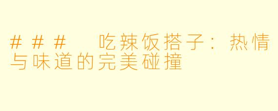 ### 吃辣饭搭子:热情与味道的完美碰撞