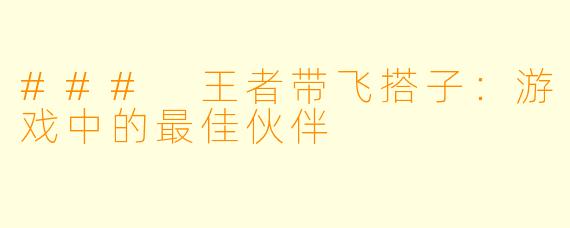### 王者带飞搭子：游戏中的最佳伙伴