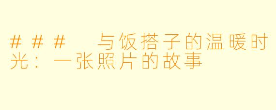 ### 与饭搭子的温暖时光：一张照片的故事