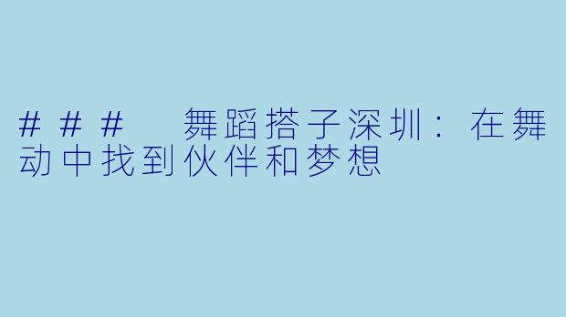 ### 舞蹈搭子深圳:在舞动中找到伙伴和梦想