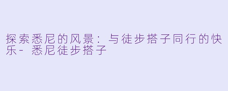 探索悉尼的风景:与徒步搭子同行的快乐