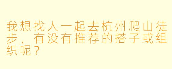 我想找人一起去杭州爬山徒步,有没有推荐的搭子或组织呢?