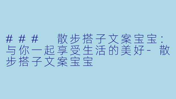 ### 散步搭子文案宝宝：与你一起享受生活的美好-散步搭子文案宝宝