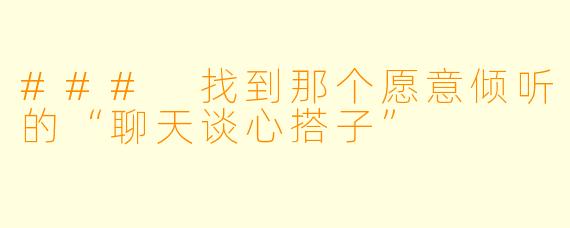 ### 找到那个愿意倾听的“聊天谈心搭子”