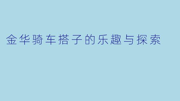 金华骑车搭子的乐趣与探索
