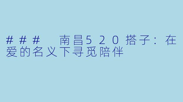### 南昌520搭子:在爱的名义下寻觅陪伴