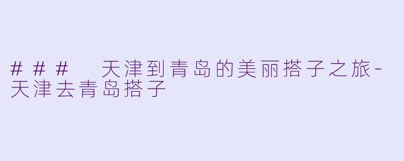 ### 天津到青岛的美丽搭子之旅