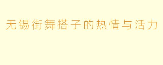 无锡街舞搭子的热情与活力