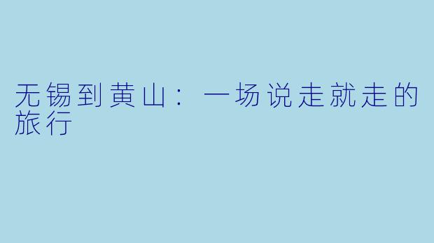 无锡到黄山:一场说走就走的旅行
