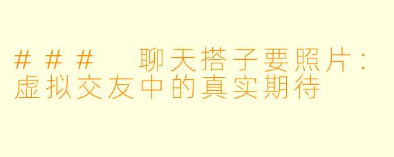 ### 聊天搭子要照片：虚拟交友中的真实期待