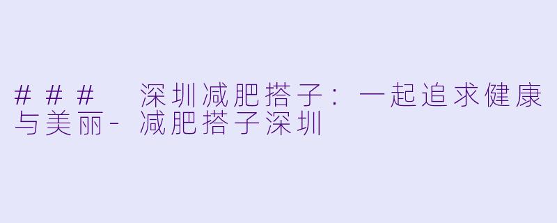 ### 深圳减肥搭子:一起追求健康与美丽