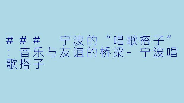### 宁波的“唱歌搭子”：音乐与友谊的桥梁-宁波唱歌搭子