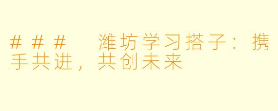 ### 潍坊学习搭子：携手共进，共创未来