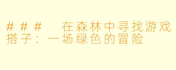 ### 在森林中寻找游戏搭子：一场绿色的冒险