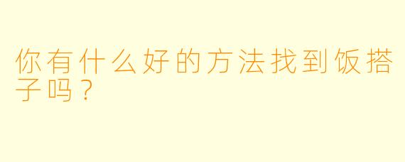 你有什么好的方法找到饭搭子吗？
