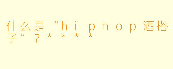 什么是“hiphop酒搭子”?****