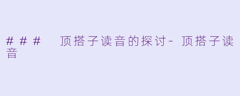 ### 顶搭子读音的探讨-顶搭子读音