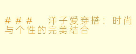 ### 洋子爱穿搭：时尚与个性的完美结合