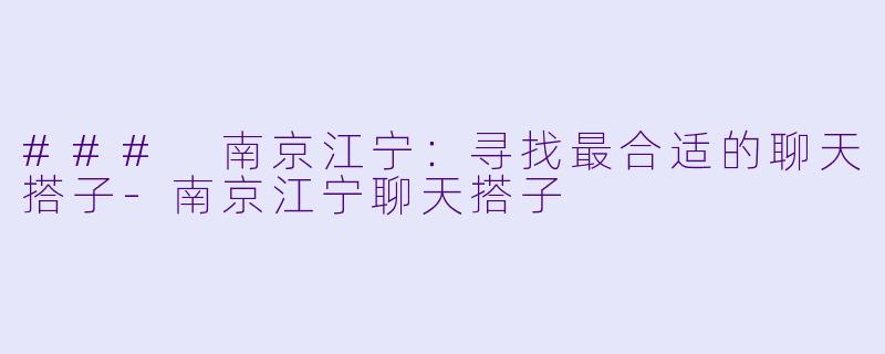 ### 南京江宁：寻找最合适的聊天搭子-南京江宁聊天搭子