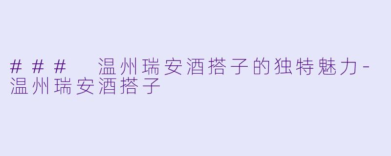 ### 温州瑞安酒搭子的独特魅力