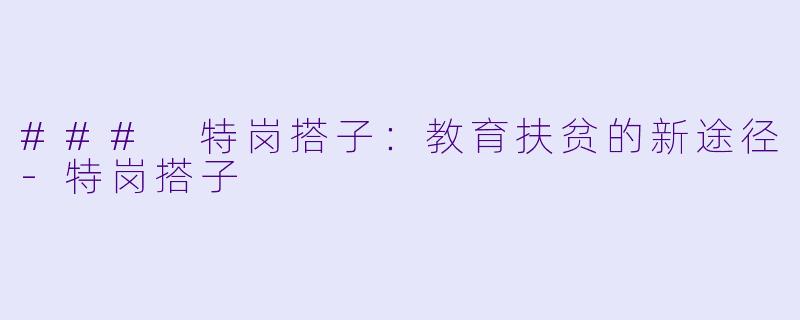 ### 特岗搭子：教育扶贫的新途径-特岗搭子