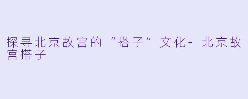 探寻北京故宫的“搭子”文化-北京故宫搭子