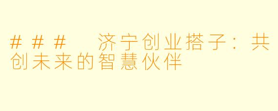 ### 济宁创业搭子：共创未来的智慧伙伴