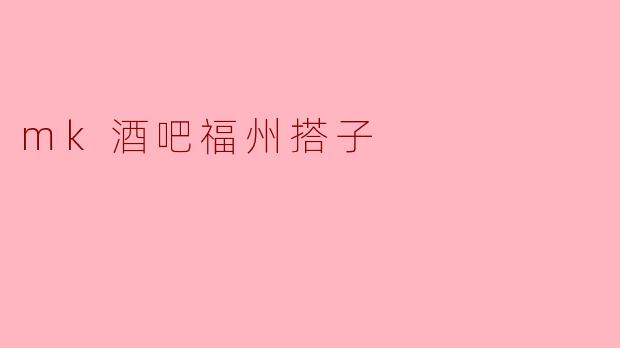 mk酒吧福州搭子