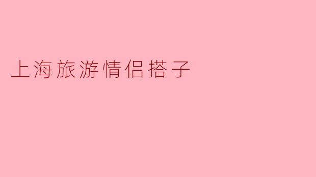 在上海旅游,有哪些适合情侣一起游玩的地方?****
