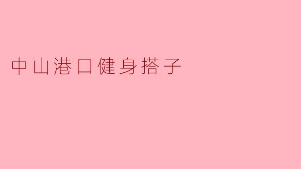 中山港口健身搭子如何找到志同道合的伙伴进行锻炼?****